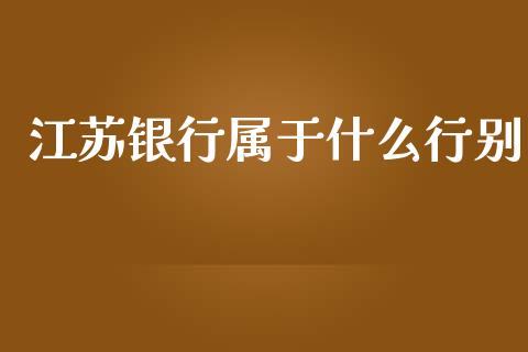 江苏银行属于什么行别_https://m.fansifence.com_公募基金_第1张