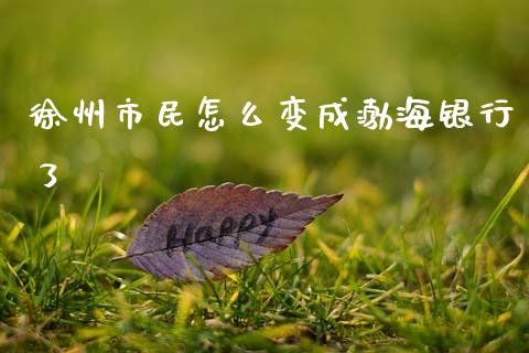 徐州市民怎么变成渤海银行了_https://m.fansifence.com_公募基金_第1张