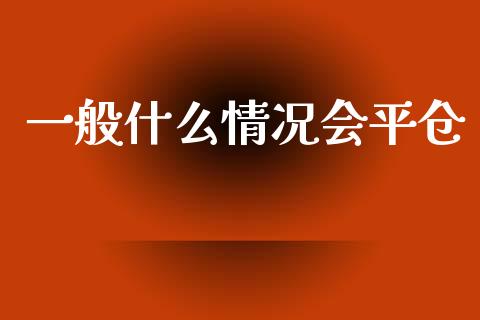 一般什么情况会平仓_https://m.fansifence.com_个股行情_第1张