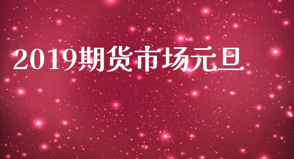2019期货市场元旦_https://m.fansifence.com_消费金融_第1张