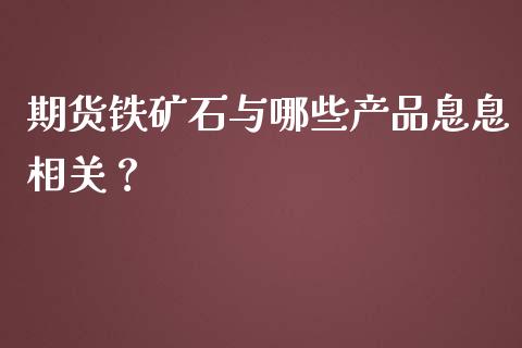 期货铁矿石与哪些产品息息相关？_https://m.fansifence.com_消费金融_第1张