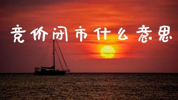 竞价闭市什么意思_https://m.fansifence.com_个股行情_第1张