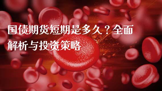 国债期货短期是多久？全面解析与投资策略_https://m.fansifence.com_消费金融_第1张