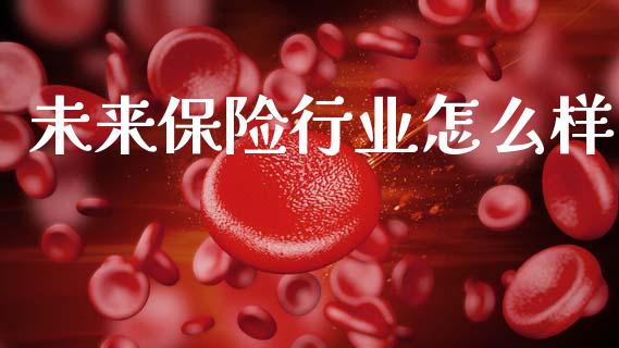 未来保险行业怎么样_https://m.fansifence.com_贵金属行情_第1张