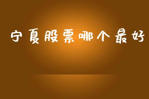 宁夏股票哪个最好_https://m.fansifence.com_公募基金_第1张