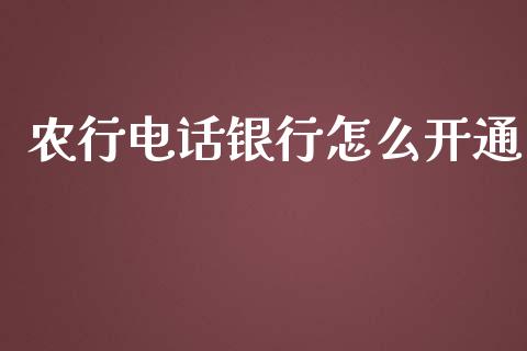农行电话银行怎么开通_https://m.fansifence.com_个股行情_第1张