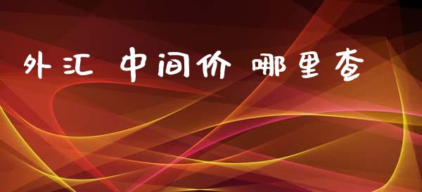 外汇 中间价 哪里查_https://m.fansifence.com_贵金属行情_第1张