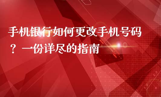 手机银行如何更改手机号码? 一份详尽的指南_个股行情_第1张_个股行情_消费金融_贵金属行情_公募基金 手机银行如何更改手机号码? 一份详尽的指南_https://m.fansifence.com_个股行情_第1张