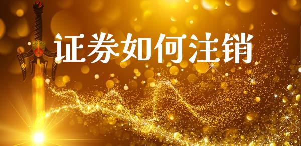 证券如何注销_https://m.fansifence.com_个股行情_第1张