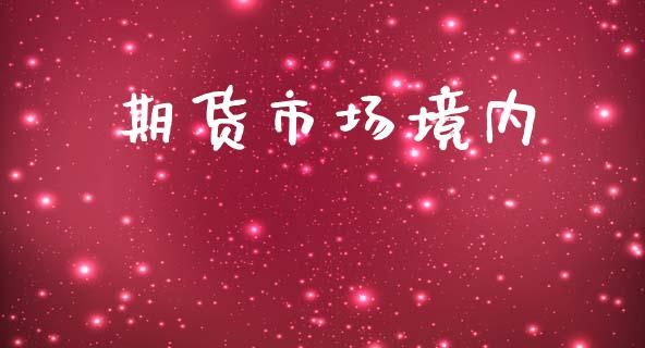 期货市场境内_https://m.fansifence.com_个股行情_第1张
