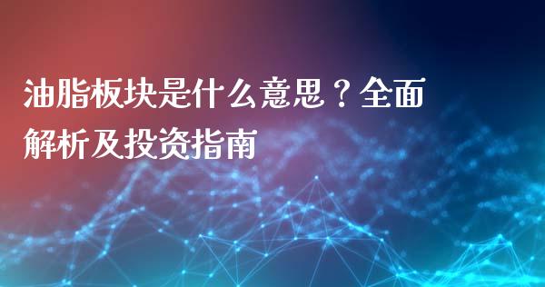 油脂板块是什么意思？全面解析及投资指南_https://m.fansifence.com_消费金融_第1张