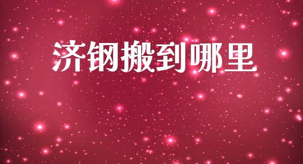 济钢搬到哪里_https://m.fansifence.com_贵金属行情_第1张