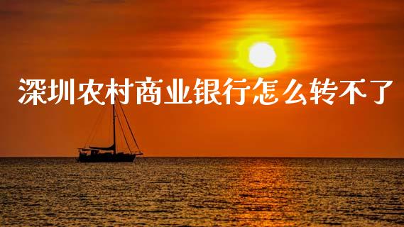 深圳农村商业银行怎么转不了_https://m.fansifence.com_个股行情_第1张