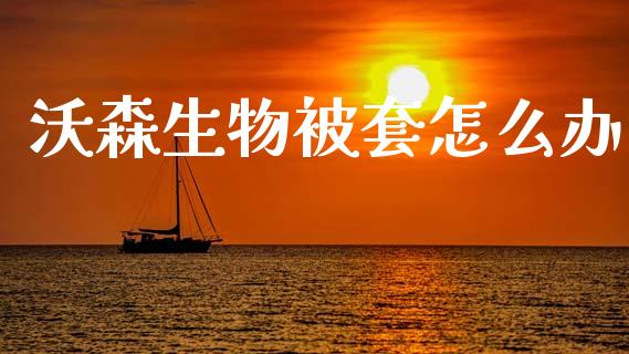 沃森生物被套怎么办_https://m.fansifence.com_个股行情_第1张