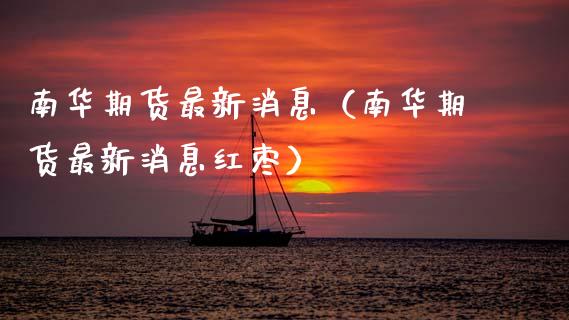 南华期货最新消息（南华期货最新消息红枣）_https://m.fansifence.com_公募基金_第1张