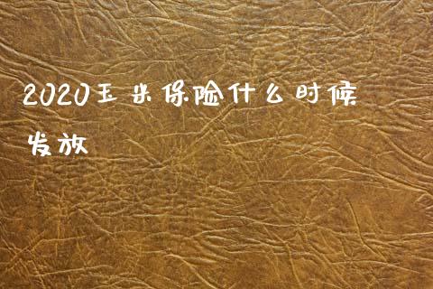 2020玉米保险什么时候发放_https://m.fansifence.com_贵金属行情_第1张