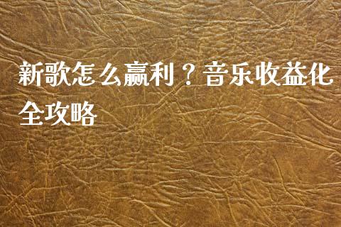 新歌怎么赢利？音乐收益化全攻略_https://m.fansifence.com_消费金融_第1张