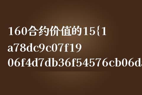 160合约价值的15%amp_https://m.fansifence.com_贵金属行情_第1张