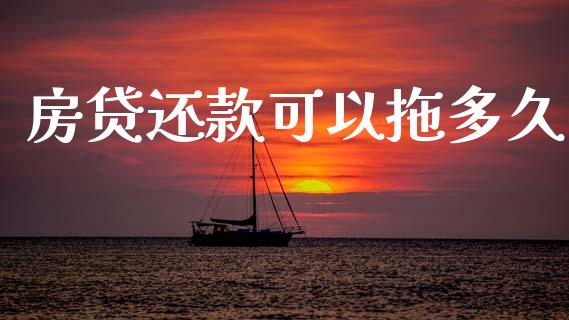 房贷还款可以拖多久_https://m.fansifence.com_公募基金_第1张