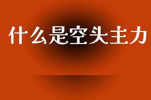 什么是空头主力_https://m.fansifence.com_个股行情_第1张