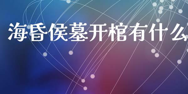 海昏侯墓开棺有什么_https://m.fansifence.com_公募基金_第1张