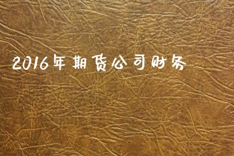 2016年期货公司财务_https://m.fansifence.com_贵金属行情_第1张