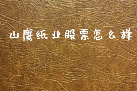 山鹰纸业股票怎么样_https://m.fansifence.com_个股行情_第1张