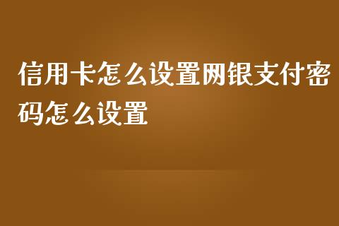 信用卡怎么设置网银支付密码怎么设置_https://m.fansifence.com_消费金融_第1张