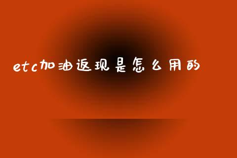 etc加油返现是怎么用的_https://m.fansifence.com_公募基金_第1张