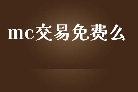 mc交易免费么_https://m.fansifence.com_贵金属行情_第1张