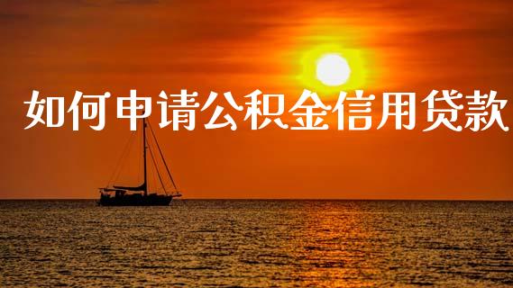 如何申请公积金信用贷款_https://m.fansifence.com_公募基金_第1张