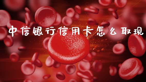 中信银行信用卡怎么取现_https://m.fansifence.com_贵金属行情_第1张