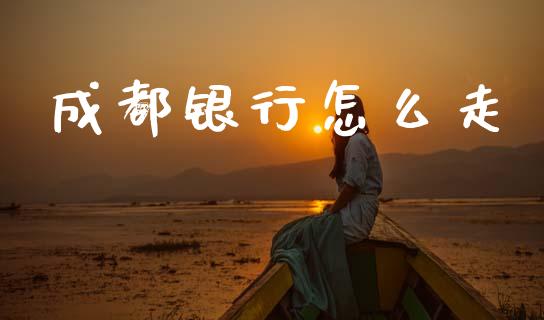 成都银行怎么走_https://m.fansifence.com_个股行情_第1张