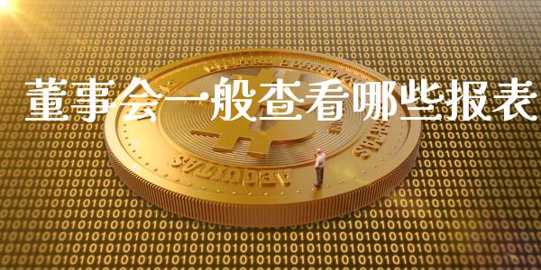 董事会一般查看哪些报表_https://m.fansifence.com_消费金融_第1张