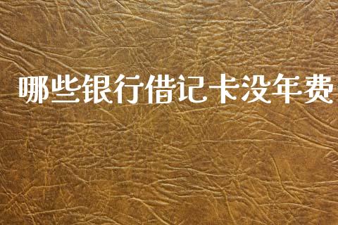 哪些银行借记卡没年费_https://m.fansifence.com_贵金属行情_第1张