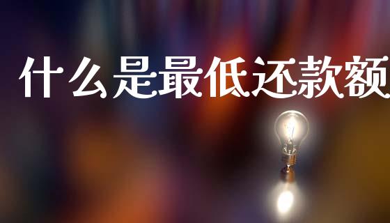 什么是最低还款额_https://m.fansifence.com_消费金融_第1张