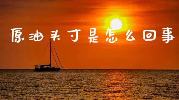 原油头寸是怎么回事_https://m.fansifence.com_消费金融_第1张