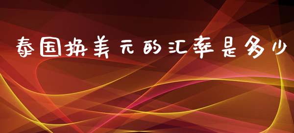 泰国换美元的汇率是多少_https://m.fansifence.com_消费金融_第1张
