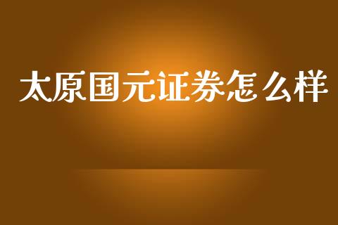 太原国元证券怎么样_https://m.fansifence.com_个股行情_第1张