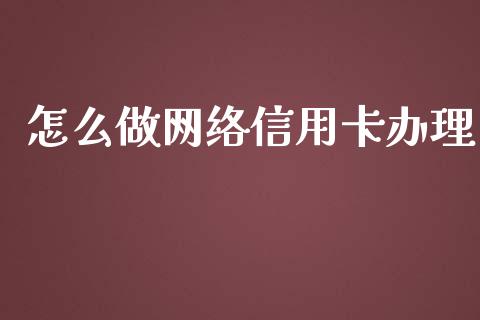 怎么做网络信用卡办理_https://m.fansifence.com_个股行情_第1张