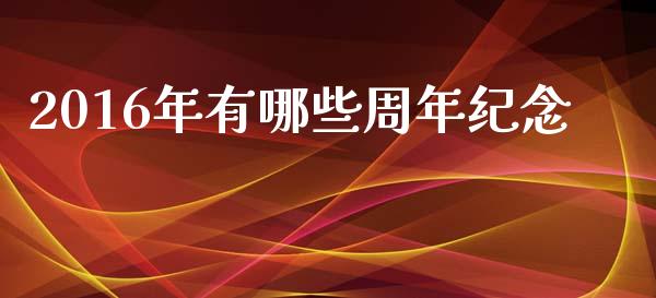 2016年有哪些周年纪念_https://m.fansifence.com_消费金融_第1张