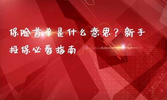 保险首单是什么意思?新手投保必看指南_公募基金_第1张_个股行情_消费金融_贵金属行情_公募基金 保险首单是什么意思?新手投保必看指南_https://m.fansifence.com_公募基金_第1张