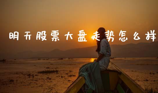 明天股票大盘走势怎么样_https://m.fansifence.com_公募基金_第1张