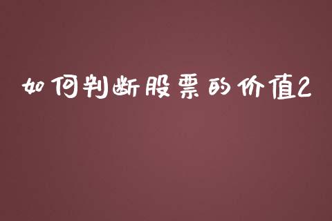 如何判断股票的价值2_https://m.fansifence.com_个股行情_第1张
