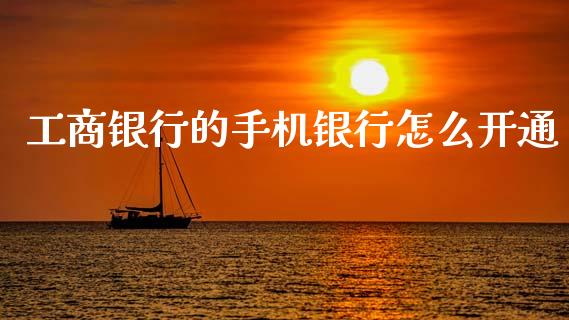 工商银行的手机银行怎么开通_https://m.fansifence.com_贵金属行情_第1张