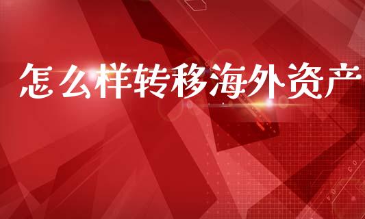 怎么样转移海外资产_https://m.fansifence.com_贵金属行情_第1张