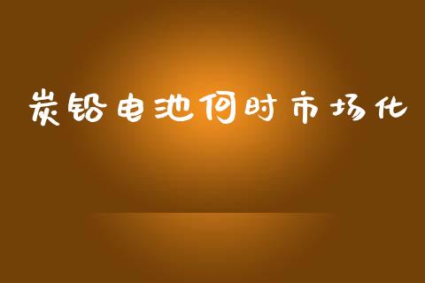 炭铅电池何时市场化_https://m.fansifence.com_个股行情_第1张
