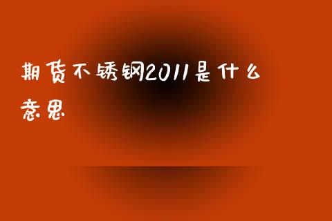 期货不锈钢2011是什么意思_https://m.fansifence.com_贵金属行情_第1张