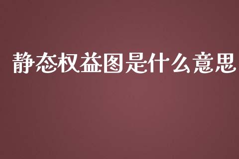 静态权益图是什么意思_https://m.fansifence.com_贵金属行情_第1张