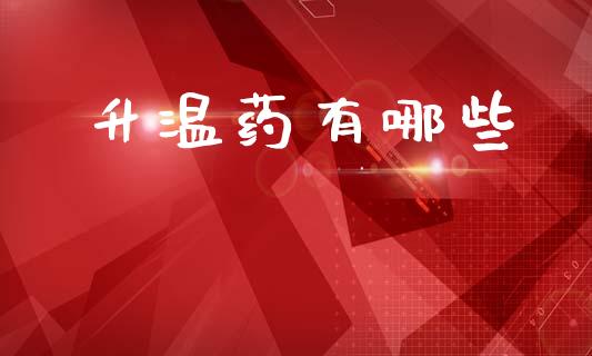 升温药有哪些_https://m.fansifence.com_贵金属行情_第1张
